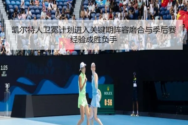 凯尔特人卫冕计划进入关键期阵容磨合与季后赛经验成胜负手